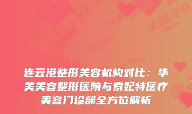 连云港整形美容机构对比：华美美容整形医院与索妃特医疗美容门诊部全方位解析