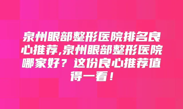 泉州眼部整形医院排名良心推荐,泉州眼部整形医院哪家好？这份良心推荐值得一看！