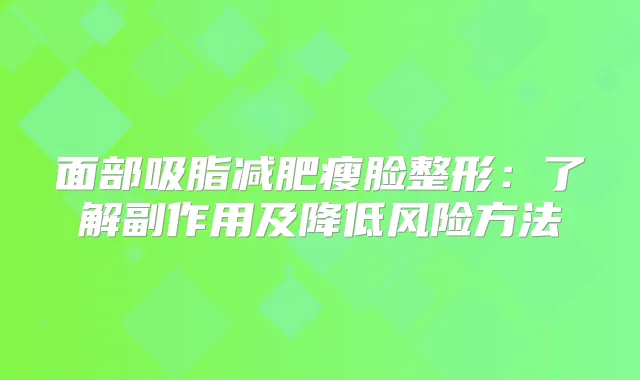 面部吸脂减肥瘦脸整形：了解副作用及降低风险方法