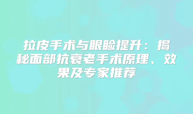 拉皮手术与眼睑提升：揭秘面部抗衰老手术原理、效果及专家推荐
