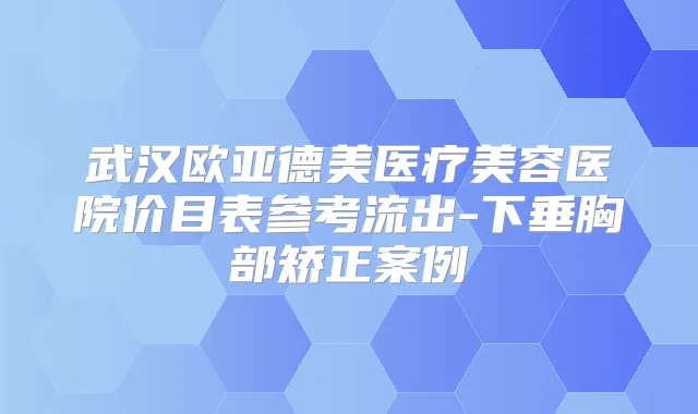武汉欧亚德美医疗美容医院价目表参考流出-下垂胸部矫正案例