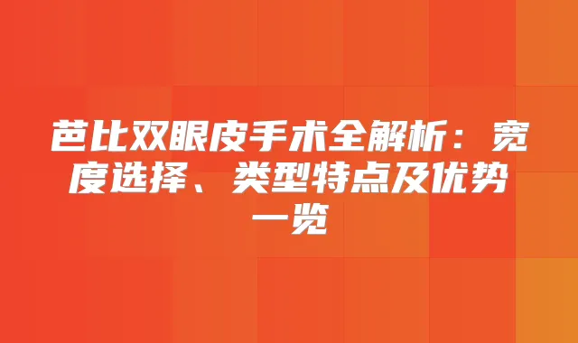芭比双眼皮手术全解析：宽度选择、类型特点及优势一览