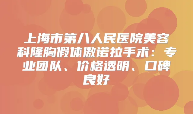 上海市第八人民医院美容科隆胸假体傲诺拉手术：专业团队、价格透明、口碑良好