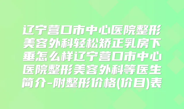 辽宁营口市中心医院整形美容外科轻松矫正乳房下垂怎么样辽宁营口市中心医院整形美容外科等医生简介-附整形价格(价目)表
