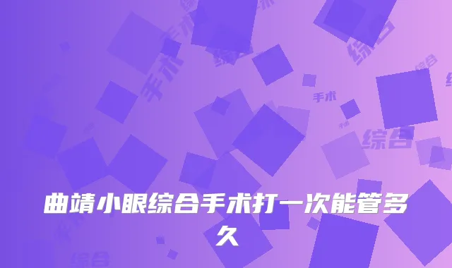 曲靖小眼综合手术打一次能管多久