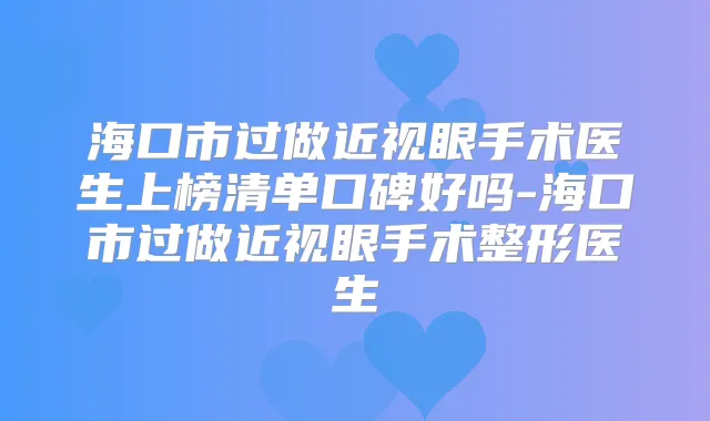 海口市过做近视眼手术医生上榜清单口碑好吗-海口市过做近视眼手术整形医生