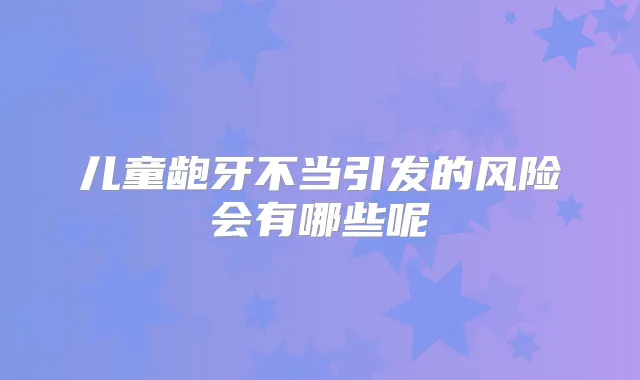 儿童龅牙不当引发的风险会有哪些呢