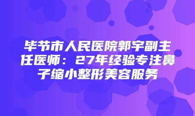 毕节市人民医院郭宇副主任医师：27年经验专注鼻子缩小整形美容服务