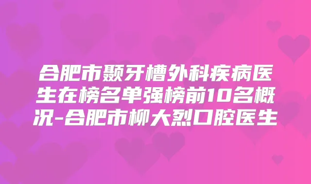 合肥市颞牙槽外科疾病医生在榜名单强榜前10名概况-合肥市柳大烈口腔医生