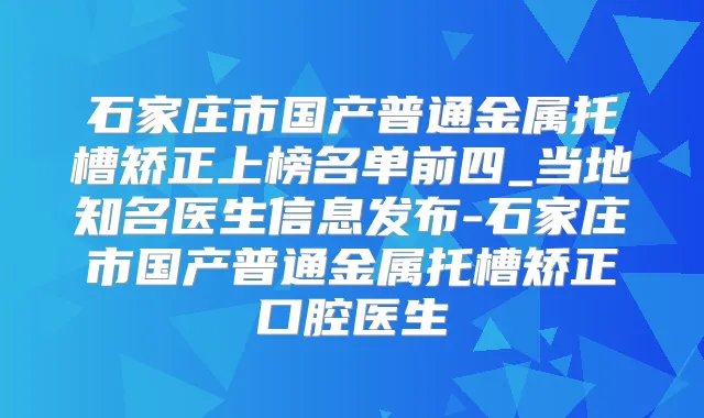 石家庄市国产普通金属托槽矫正上榜名单前四_当地知名医生信息发布-石家庄市国产普通金属托槽矫正口腔医生