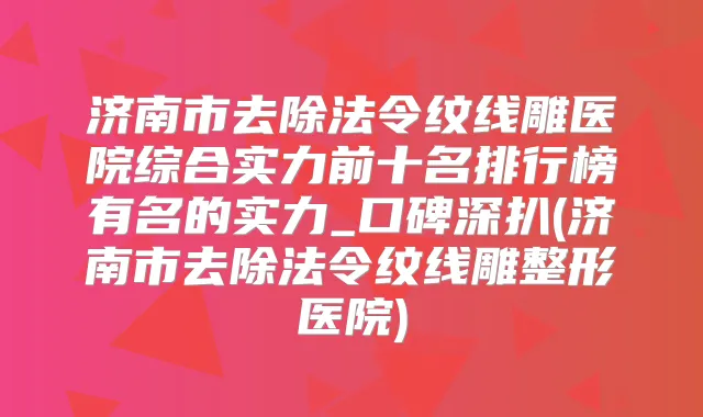 济南市去除法令纹线雕医院综合实力前十名排行榜有名的实力_口碑深扒(济南市去除法令纹线雕整形医院)
