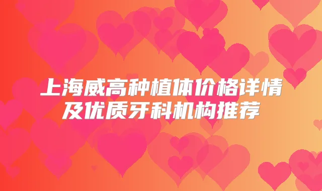 上海威高种植体价格详情及优质牙科机构推荐