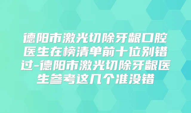 德阳市激光切除牙龈口腔医生在榜清单前十位别错过-德阳市激光切除牙龈医生参考这几个准没错