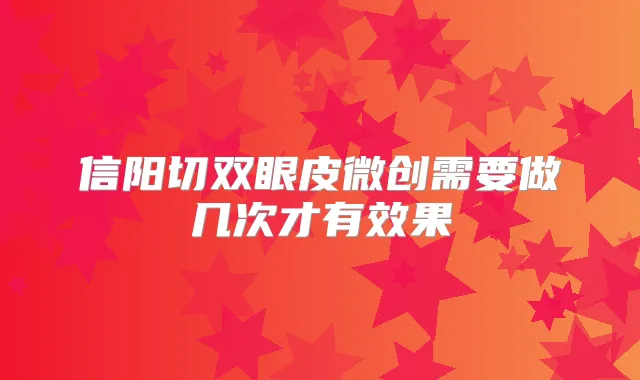信阳切双眼皮微创需要做几次才有效果