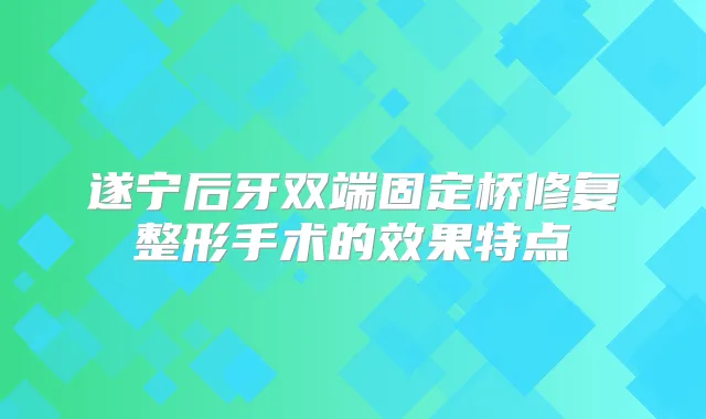 遂宁后牙双端固定桥修复整形手术的效果特点