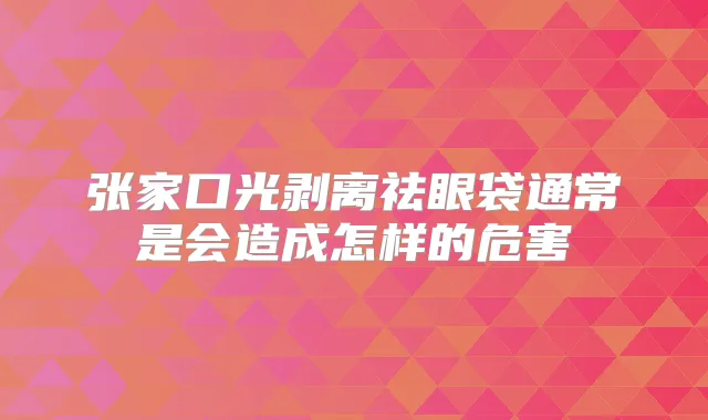 张家口光剥离祛眼袋通常是会造成怎样的危害
