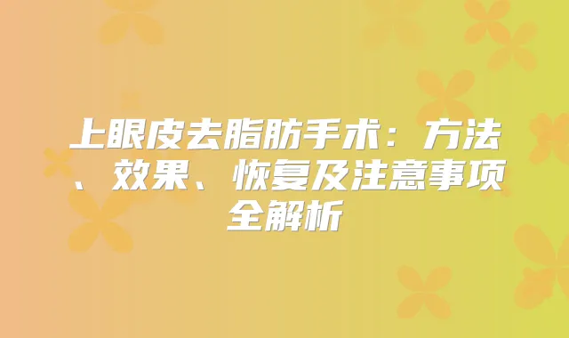 上眼皮去脂肪手术：方法、效果、恢复及注意事项全解析