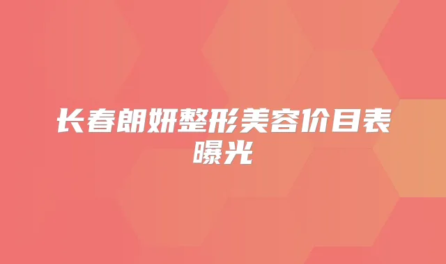 长春朗妍整形美容价目表曝光