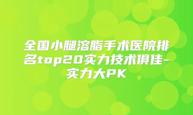 全国小腿溶脂手术医院排名top20实力技术俱佳-实力大PK