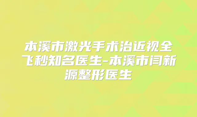 本溪市激光手术治近视全飞秒知名医生-本溪市闫新源整形医生