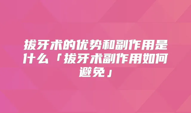 拔牙术的优势和副作用是什么「拔牙术副作用如何避免」