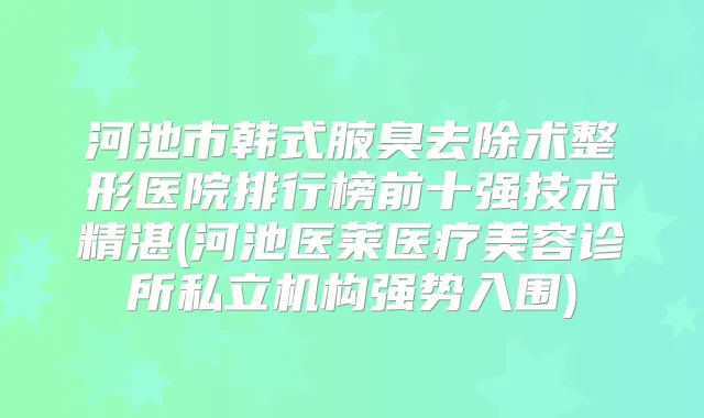 河池市韩式腋臭去除术整形医院排行榜前十强技术精湛(河池医莱医疗美容诊所私立机构强势入围)