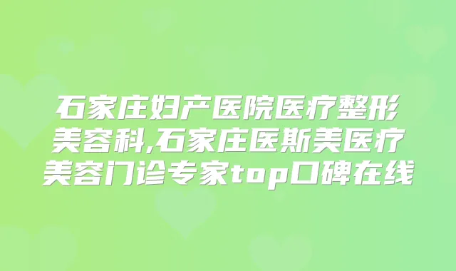 石家庄妇产医院医疗整形美容科,石家庄医斯美医疗美容门诊专家top口碑在线