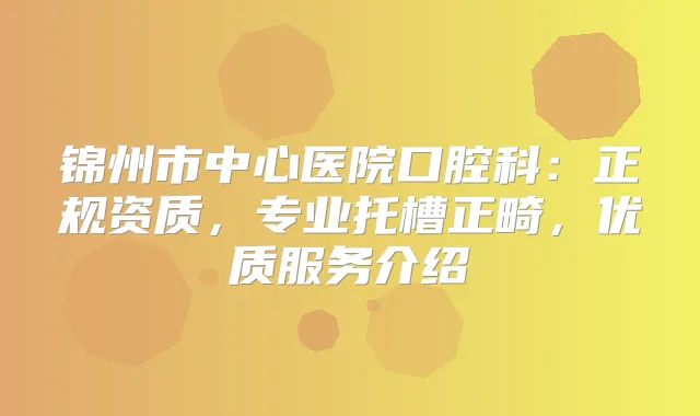 锦州市中心医院口腔科:正规资质,专业托槽正畸,优质服务介绍