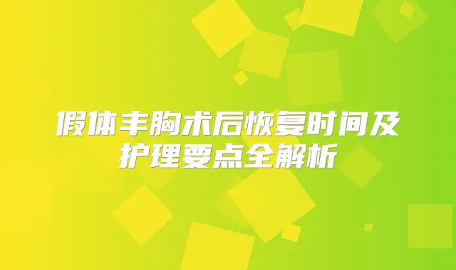 假体丰胸术后恢复时间及护理要点全解析