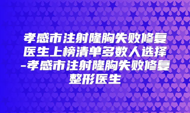 孝感市注射隆胸失败修复医生上榜清单多数人选择-孝感市注射隆胸失败修复整形医生