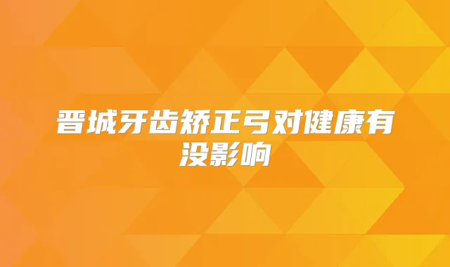 晋城牙齿矫正弓对健康有没影响