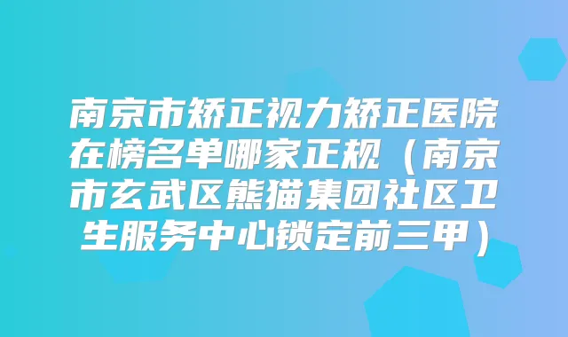 南京市矫正视力矫正医院在榜名单哪家正规（南京市玄武区熊猫集团社区卫生服务中心锁定前三甲）
