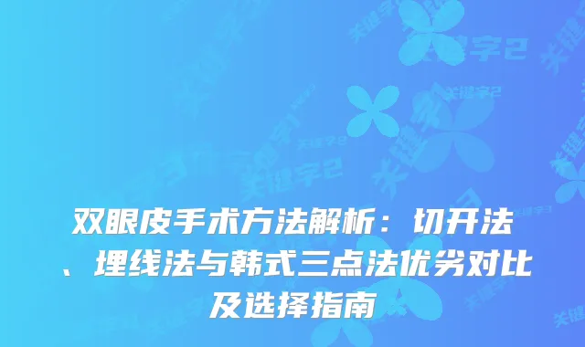 双眼皮手术方法解析:切开法、埋线法与韩式三点法优劣对比及选择指南