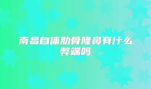 南昌自体肋骨隆鼻有什么弊端吗