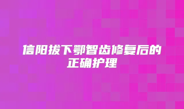 信阳拔下鄂智齿修复后的正确护理