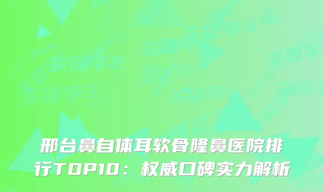 邢台鼻自体耳软骨隆鼻医院排行TOP10：口碑实力解析