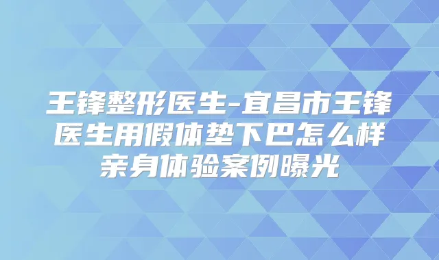 王锋整形医生-宜昌市王锋医生用假体垫下巴怎么样亲身体验案例曝光