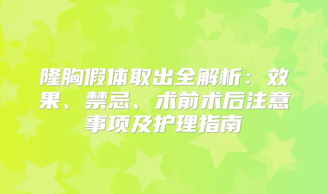 隆胸假体取出全解析：效果、禁忌、术前术后注意事项及护理指南
