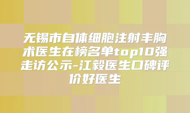 无锡市自体细胞注射丰胸术医生在榜名单top10强走访公示-江毅医生口碑评价好医生