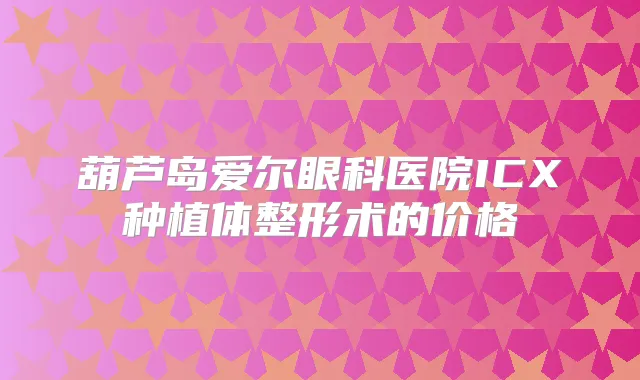 葫芦岛爱尔眼科医院ICX种植体整形术的价格