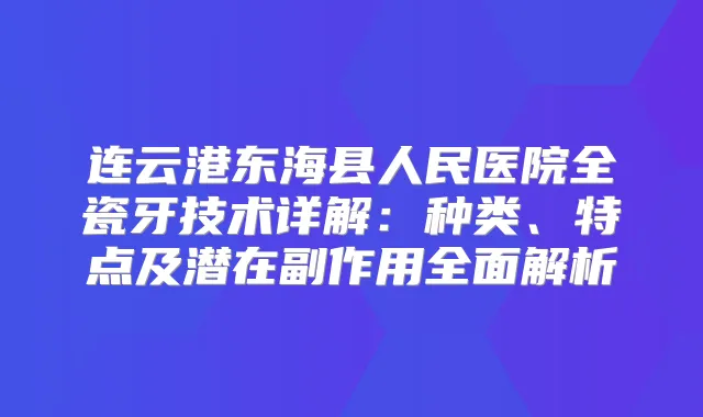 连云港东海县人民医院全瓷牙技术详解：种类、特点及潜在副作用全面解析
