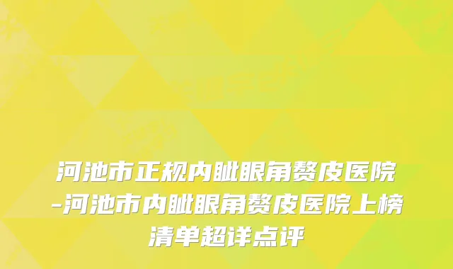 河池市正规内眦眼角赘皮医院-河池市内眦眼角赘皮医院上榜清单超详点评