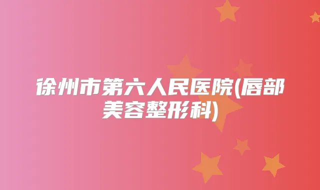徐州市第六人民医院(唇部美容整形科)