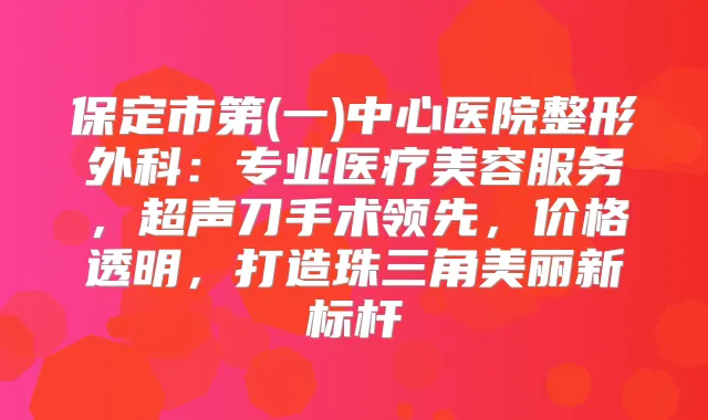 保定市第(一)中心医院整形外科：专业医疗美容服务，超声刀手术领先，价格透明，打造珠三角美丽新标杆