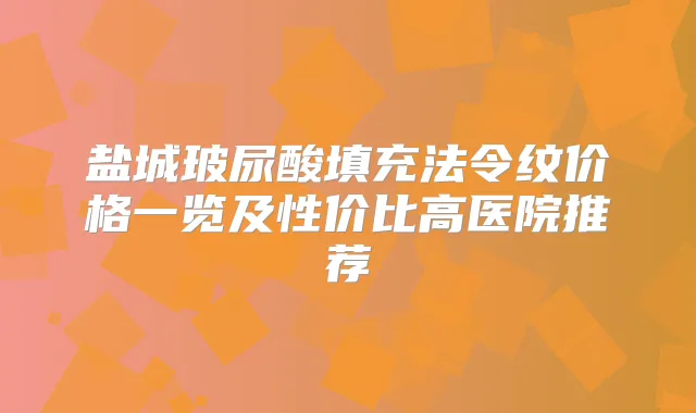 盐城玻尿酸填充法令纹价格一览及性价比高医院推荐