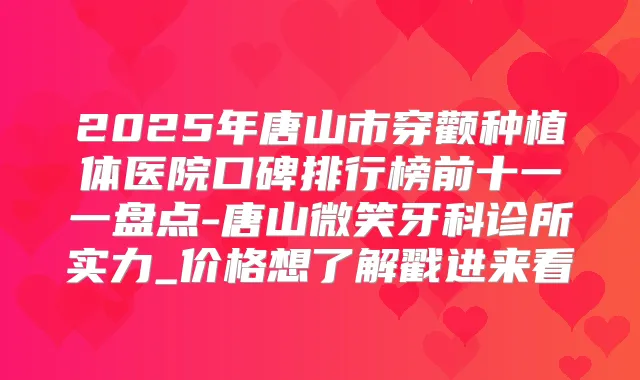 2025年唐山市穿颧种植体医院口碑排行榜前十一一盘点-唐山微笑牙科诊所实力_价格想了解戳进来看