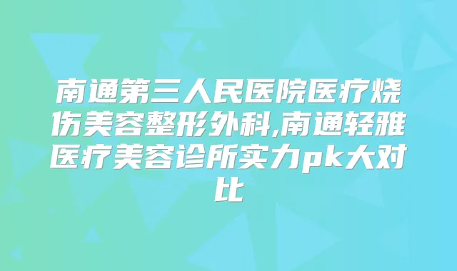 南通第三人民医院医疗烧伤美容整形外科,南通轻雅医疗美容诊所实力pk大对比