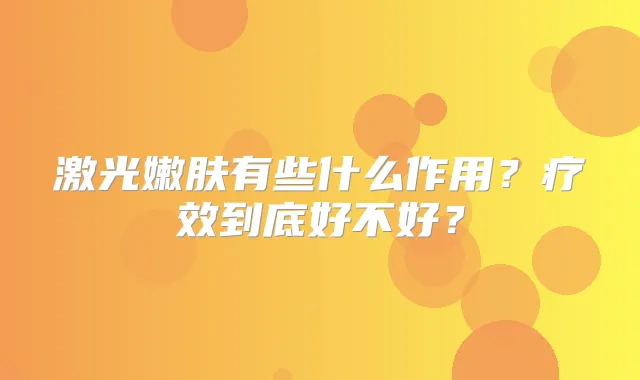 激光嫩肤有些什么作用?疗效到底好不好?