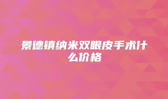景德镇纳米双眼皮手术什么价格