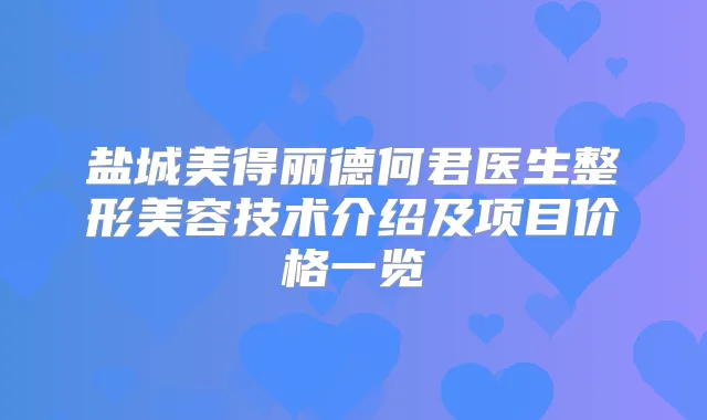 盐城美得丽德何君医生整形美容技术介绍及项目价格一览